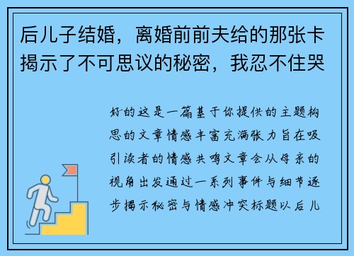 后儿子结婚，离婚前前夫给的那张卡揭示了不可思议的秘密，我忍不住哭了！